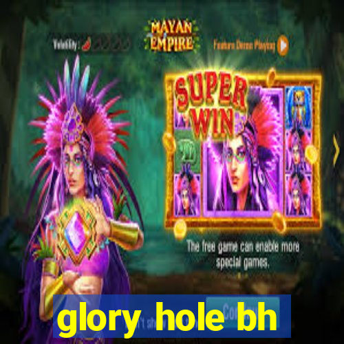 glory hole bh